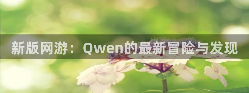 新版网游：Qwen的最新冒险与发现