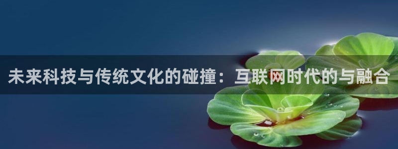 未来科技与传统文化的碰撞：互联网时代的与融合