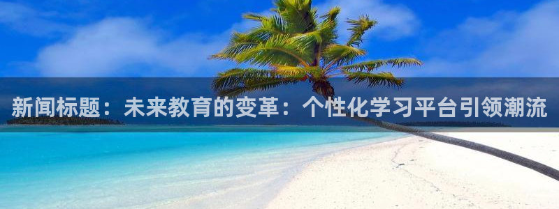 新闻标题：未来教育的变革：个性化学习平台引领潮流