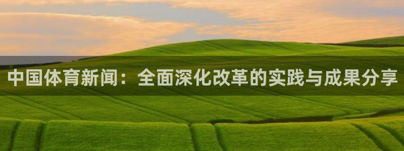 中国体育新闻：全面深化改革的实践与成果分享