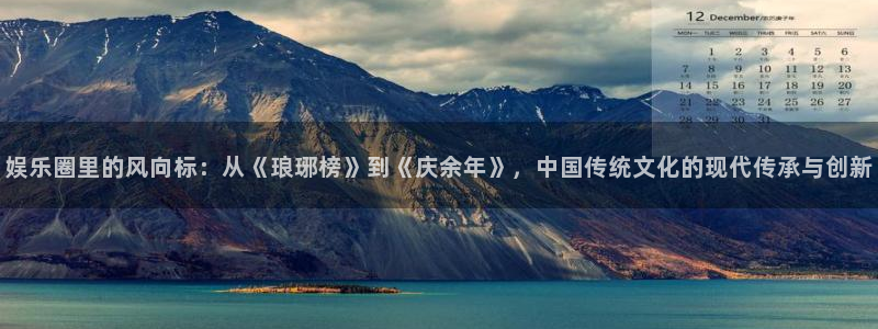 娱乐圈里的风向标：从《琅琊榜》到《庆余年》，中国传统文化的现代传承与创新