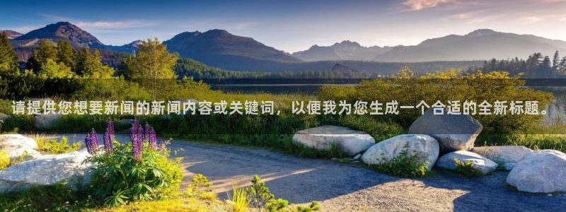 请提供您想要新闻的新闻内容或关键词，以便我为您生成一个合适的全新标题。